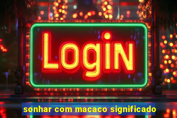 sonhar com macaco significado